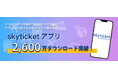 総合旅行予約サイト「skyticket」アプリ累計2,600万ダウンロードを突破！