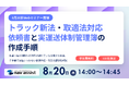 取適法違反の勧告事例も発生。運送依頼書・実運送体制管理簿の作成手順を解説する無料Webセミナーを8月20日開催