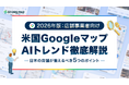 【2026年マップ激変】地図がAIコンシェルジュになる時代の到来。店舗事業者向け特別レポート『米国GoogleマップAIトレンド徹底解説』を無料公開！