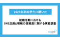 【27卒就活生のSNS活用実態調査】SNSで情報収集を行う就活生の55％が「SNSの情報を信じて後悔した経験あり」一方、約3割はSNSで初めて知った企業に実際にエントリー