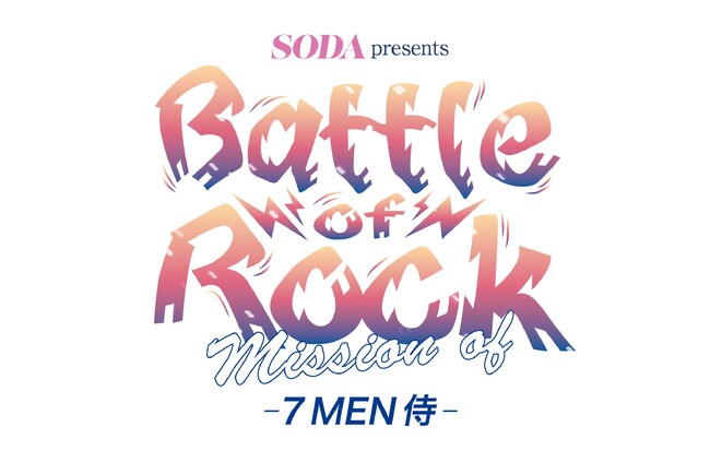 雑誌『ＳＯＤＡ』初のリアルステージイベント『SODA presents Battle of Rock　～Mission of 7 MEN 侍～』公演決定＆オフィシャル先行チケット抽選受付のご案内