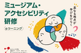 「合理的配慮」や「情報保障」を体系的に学べるeラーニング研修　「ミュージアム・アクセシビリティ研修」を開催