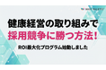 【採用戦略としての健康経営】採用ROIを守る健康経営優良法人認定取得・更新と採用広報連動支援プログラムの提供開始