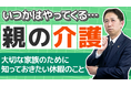家族の介護で、仕事を辞めないために。