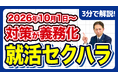 【社労士警告】「これくらい大丈夫」が命取り。就活セクハラ対策で必須となる全採用関係者への事前研修と、インターンの落とし穴