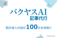 バクヤスAI 記事代行、累計導入社数100社を突破。生成AI×人間によるチェックのハイブリッドな記事作成で、企業の情報発信を強力支援