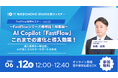 【6/12開催】AI Copilot「FastFlow」シリーズ最終回!総集編ウェビナー (vol.13) ~これまでの進化と導入効果を一挙公開!カスタマーサポートの未来~