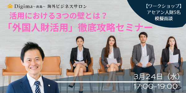 アセアン人財5名と模擬面談ワークショップ！ 来たるべき「海外人材総活用時代」に向けた『「外国人財活用」徹底攻略セミナー』（3/24・水）