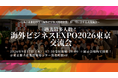 【過去最大規模で開催！】220名が海外進出の「ホンネとリアル」を語り合う一夜「海外ビジネスEXPO2026東京」大交流会