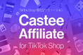 Castee、TikTok Shop特化型ソリューション「Castee Affiliate for TikTok Shop」提供開始 出店ブランドおよび代理店向け先行登録の受付を開始