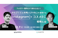 【無料セミナー】フォロワー獲得だけで終わらない!「アルゴリズム攻略とLTV向上を実現するInstagram × コスメEC戦略とは」12/7(水)13:00〜