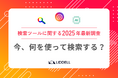 【2025年最新調査】検索ツールの使い分け、どう変わった?「検索エンジン・SNS・AI」、目的別の最新トレンドを発表!