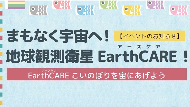 【イベント情報／4月27日(土)＠つくば】まもなく宇宙へ！地球観測衛星EarthCARE！～EarthCAREこいのぼりを宇宙にあげよう～