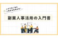 人材不足を解決する新しい選択肢!「副業人材活用の入門書」無料公開!~ コストを抑えながら即戦力を確保する新しい採用戦略 ~