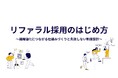 時代は採用経路の多軸化「リファラル採用のはじめ方」無料公開!~組織強化につながる仕組みづくりと失敗しない制度設計 ~