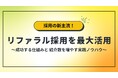 これからリファラル採用に取り組むための「リファラル採用の実践ガイド」無料公開!~ 成功する仕組みと紹介数を増やす実践ノウハウ ~