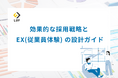 「効果的な採用戦略とEXの設計」ガイドを無料公開!〜2024年8月最新版 企業の成長における採用戦略から従業員EX向上に向けた施策をご紹介〜