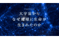 ベネッセスタードーム　リニューアル特別番組第２弾　プラネタリウム新番組を3月25日より公開！「大宇宙からなぜ地球に生命が生まれたのか」