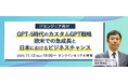 ITエンジニア向けセミナー『GPT-5時代のカスタムGPT戦略 ― 欧米での急成長と日本におけるビジネスチャンス』2025年11月12日（水）19時～オンライン＆リアル開催決定