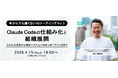 ITエンジニア向けウェビナー　今からでも遅くないAIコーディングVol.3『 Claude Codeの仕組み化と組織展開 ～スキルの活用から既存システムへのオンボーディングまで～』