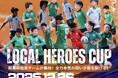 『LOCAL HEROES CUP 2025』25年12月26日（金）開催決定！富士通スタジアム川崎にて開催！
