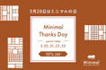 3月20日はMinimal(320)の日。感謝企画として、4日間限定で10%割引キャンペーンを実施。さらに様々な角度からMinimalを紐解く10周年特設サイトをオープン!