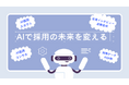 採用業務の未来を変える――ChatGPTを活用した画期的なAIソリューションを提供開始