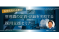 【採用担当者様向けセミナー】管理職の定着・活用を実現する採用支援セミナー【無料オンライン開催】
