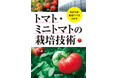 トマト・ミニトマトの営利農業のための栽培技術書解説。作型ごとの栽培方法、品種、全国の篤農家の圃場取材も。