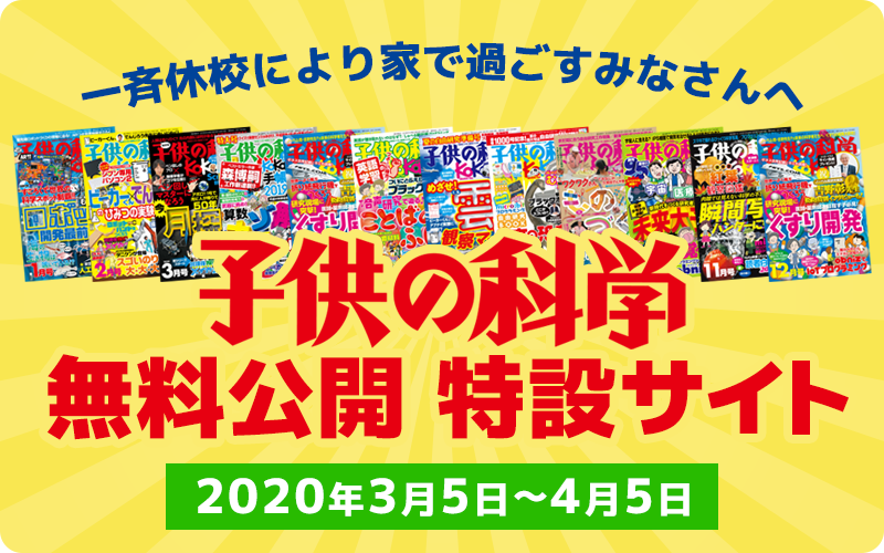 月刊誌 子供の科学 バックナンバー無料公開 臨時休校により自宅で過ごす小中学生のために 科学 のチカラを身につけて冷静に立ち向かおう 株式会社誠文堂新光社のプレスリリース