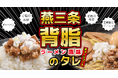「背脂ラーメン好き」必見!「すべてが背脂になる」タレが7月3日新発売!背脂たっぷり、魚だしの効いた燕三条系背脂ラーメンの味を再現した『燕三条背脂のタレ』。拉麺・ごはん・素麺・サラダにぶっかけろ!