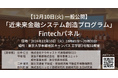 【12月10日(火)18:45〜】「近未来金融システム創造プログラム」の第14回講義「Fintechパネル」を一般公開