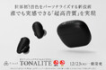 世界初！音色をパーソナライズする新技術 誰でも実感できる「超高音質」を実現 NEWフラッグシップイヤホン「TONALITE トナリテ」