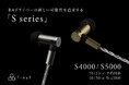 BAドライバーの新たな可能性を引き出す「S series」誕生! 柔らかな響きと濃密で繊細なサウンドの「S5000」& シャープな響きと明瞭感のある「S4000」本日予約開始