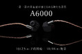 A series新モデル「A6000」本日より予約開始 「ステンレスマウントフレーム」を初採用&新設計ソフト単結晶銅ケーブル付属 一音一音の実在感が感じられる新たな音質