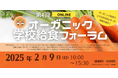 【2/9 オンライン開催】第4回オーガニック学校給食フォーラム「オーガニック給食でこどもが元気になった事例大集合!」
