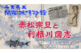 企画展「赤松宗旦と利根川図志」を開催中!(千葉県立関宿城博物館)