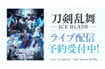 刀剣乱舞 - ICE BLADE -　DMM TVでライブ配信決定！