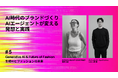 セミナー「生成AIとファッションの未来 #5」生成AIが導く、ブランドづくりの次のスタンダード —— ゲスト登壇者が決定