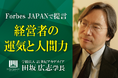 田坂広志学長の最新論考　「経営者の運気と人間力」　がForbes JAPANに掲載。経営者やリーダーに求められる究極の力、「運気を引き寄せる力」とは何か、を語りました。