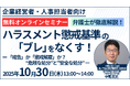 「ハラスメント懲戒基準の「ブレ」をなくす!-「戒告」か「懲戒解雇」か?“危険な処分”と“安全な処分”」セミナーを無料・オンラインにて開催いたします。