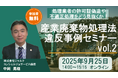◇無料産廃適正処理セミナー◇「廃棄物違反事例解説セミナーvol.2」録画配信の開催決定