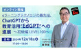 12/18(水)「ChatGPTから教育活用”EdGPT”への進展~初級編 LEVEL100~」オンライン開催。11/22(金)にはデジタルバッジセミナーも無料開催