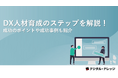 「DX人材育成のステップを解説!」ホワイトペーパー、 本日より無料公開。成功のポイントや成功事例も紹介