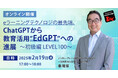 AIの教育への適用をご紹介する人気セミナー「ChatGPTから教育活用”EdGPT”への進展~初級編 LEVEL100~」2/19(水)無料オンライン開催