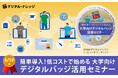 大学教育におけるデジタルバッジの効果的な活用方法を知りたい方へ「簡単導入!低コストで始める大学向けデジタルバッジ運用セミナー」《6/19(木)秋葉原会場&オンライン ハイブリッド開催》