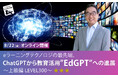 AIの教育への適用をご紹介する人気セミナー「ChatGPTから教育活用”EdGPT”への進展」初の上級編を実施。8/22(金)無料オンライン開催
