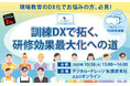 現場教育のDX化、OJTの見える化がわかる「訓練DXで拓く、研修効果最大化への道」セミナー、秋葉原会場とオンラインで無料開催《10/28(火)》