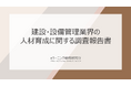 《建設・設備管理における人材育成の最新調査》“若手人材確保”が喫緊の課題――採用から定着まで一貫施策が必要
