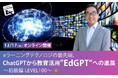 ChatGPTや生成AIについて、魅力と本質を知りたい、教育への活用について知りたい方へ「ChatGPTから教育活用”EdGPT”への進展」12/17（水）初級編 開催